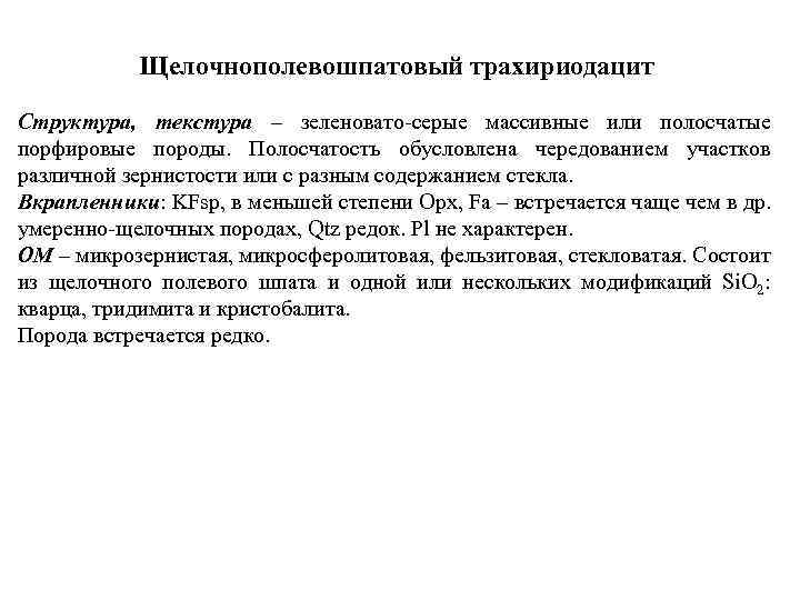 Щелочнополевошпатовый трахириодацит Структура, текстура – зеленовато серые массивные или полосчатые порфировые породы. Полосчатость обусловлена