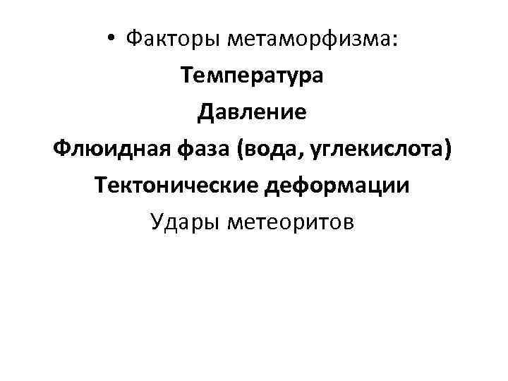  • Факторы метаморфизма: Температура Давление Флюидная фаза (вода, углекислота) Тектонические деформации Удары метеоритов