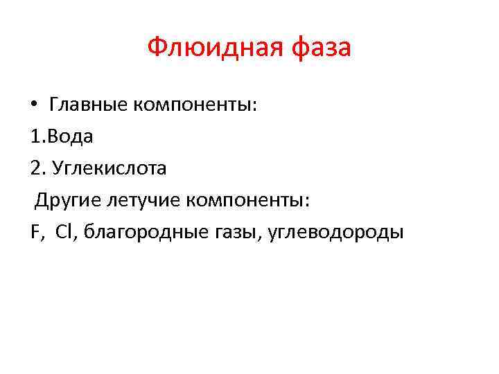 Флюидная фаза • Главные компоненты: 1. Вода 2. Углекислота Другие летучие компоненты: F, Cl,