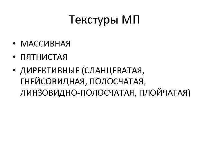 Текстуры МП • МАССИВНАЯ • ПЯТНИСТАЯ • ДИРЕКТИВНЫЕ (СЛАНЦЕВАТАЯ, ГНЕЙСОВИДНАЯ, ПОЛОСЧАТАЯ, ЛИНЗОВИДНО ПОЛОСЧАТАЯ, ПЛОЙЧАТАЯ)