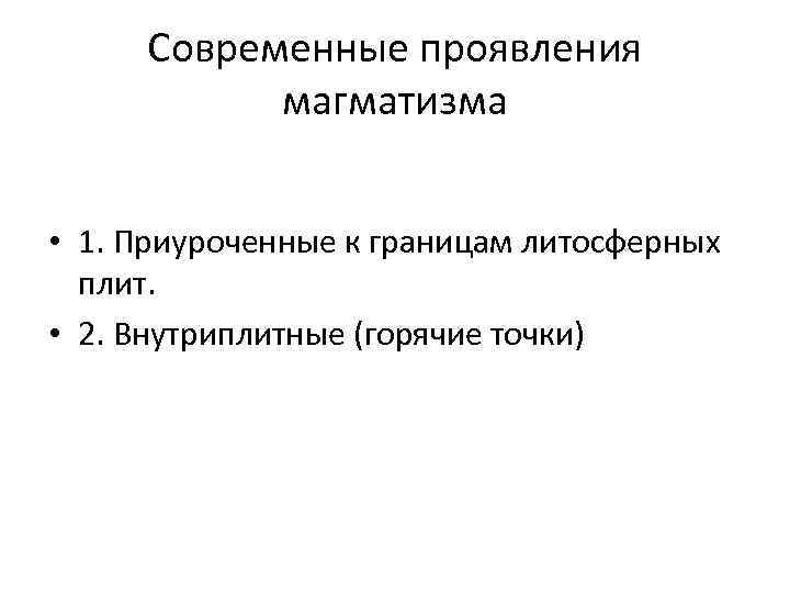 Современные проявления магматизма • 1. Приуроченные к границам литосферных плит. • 2. Внутриплитные (горячие