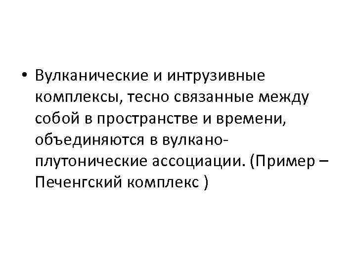  • Вулканические и интрузивные комплексы, тесно связанные между собой в пространстве и времени,