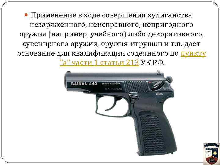  Применение в ходе совершения хулиганства незаряженного, неисправного, непригодного оружия (например, учебного) либо декоративного,