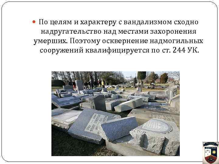  По целям и характеру с вандализмом сходно надругательство над местами захоронения умерших. Поэтому