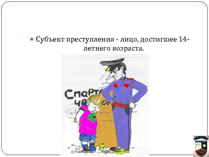 Субъект преступления - лицо, достигшее 14 - летнего возраста. 