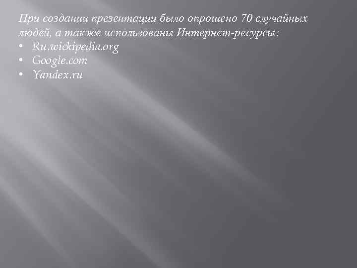 При создании презентации было опрошено 70 случайных людей, а также использованы Интернет-ресурсы: • Ru.