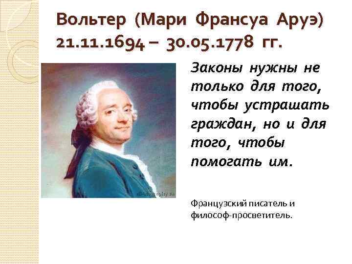 Вольтер (Мари Франсуа Аруэ) 21. 1694 – 30. 05. 1778 гг. Законы нужны не