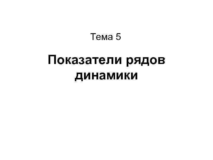 Тема 5 Показатели рядов динамики 