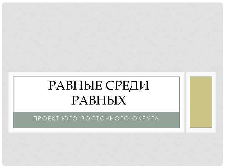 РАВНЫЕ СРЕДИ РАВНЫХ ПРОЕКТ ЮГО-ВОСТОЧНОГО ОКРУГА 