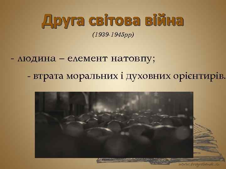 Друга світова війна (1939 -1945 рр) - людина – елемент натовпу; - втрата моральних