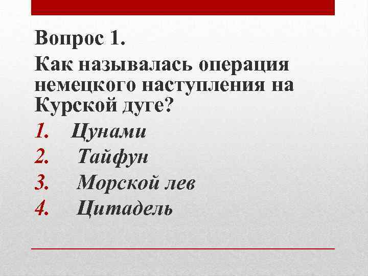 Вопрос 1. Как называлась операция немецкого наступления на Курской дуге? 1. Цунами 2. Тайфун