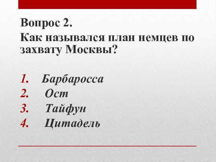 Вопрос 2. Как назывался план немцев по захвату Москвы? 1. Барбаросса 2. Ост 3.