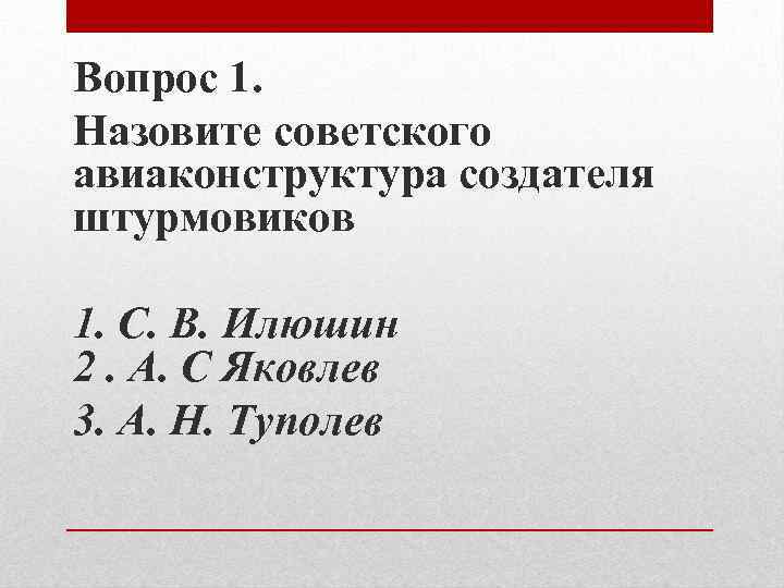 Вопрос 1. Назовите советского авиаконструктура создателя штурмовиков 1. С. В. Илюшин 2. А. С