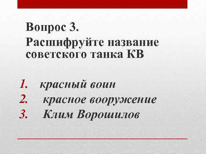 Вопрос 3. Расшифруйте название советского танка КВ 1. красный воин 2. красное вооружение 3.