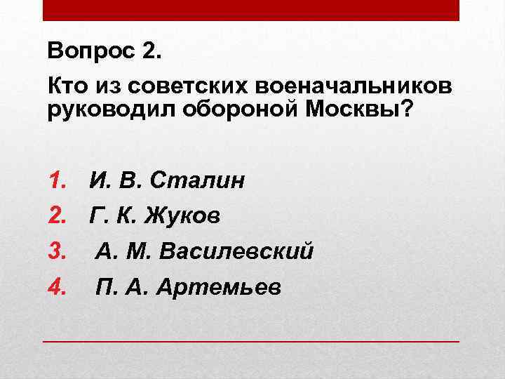 Вопрос 2. Кто из советских военачальников руководил обороной Москвы? 1. И. В. Сталин 2.