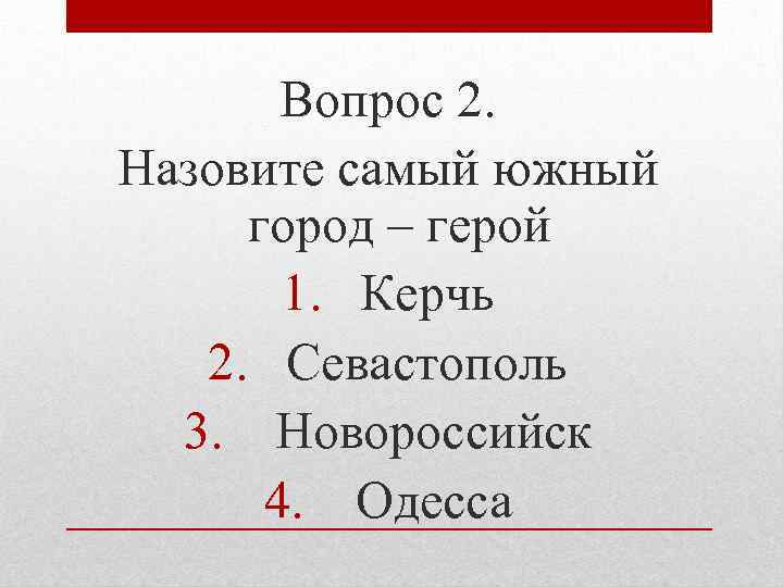 Вопрос 2. Назовите самый южный город – герой 1. Керчь 2. Севастополь 3. Новороссийск