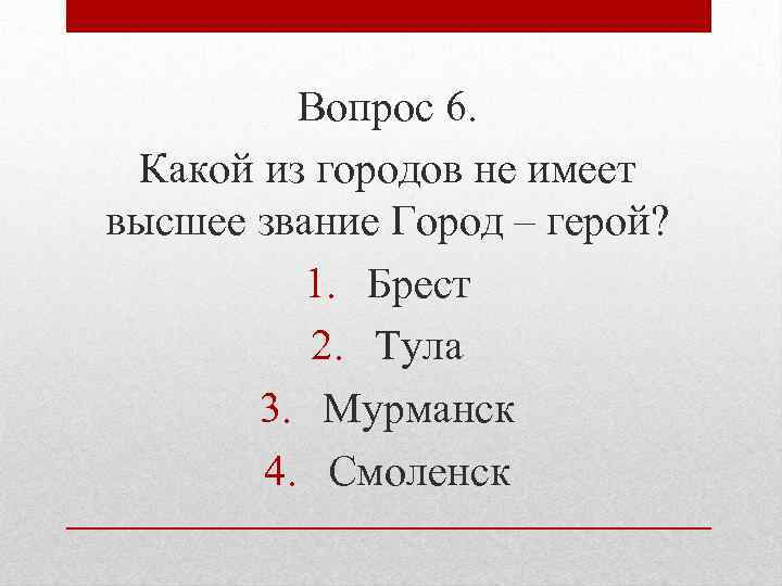 Вопрос 6. Какой из городов не имеет высшее звание Город – герой? 1. Брест