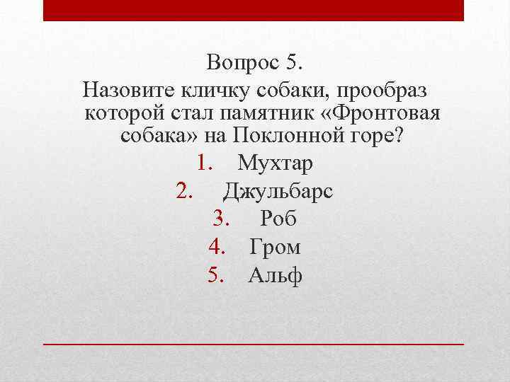 Вопрос 5. Назовите кличку собаки, прообраз которой стал памятник «Фронтовая собака» на Поклонной горе?