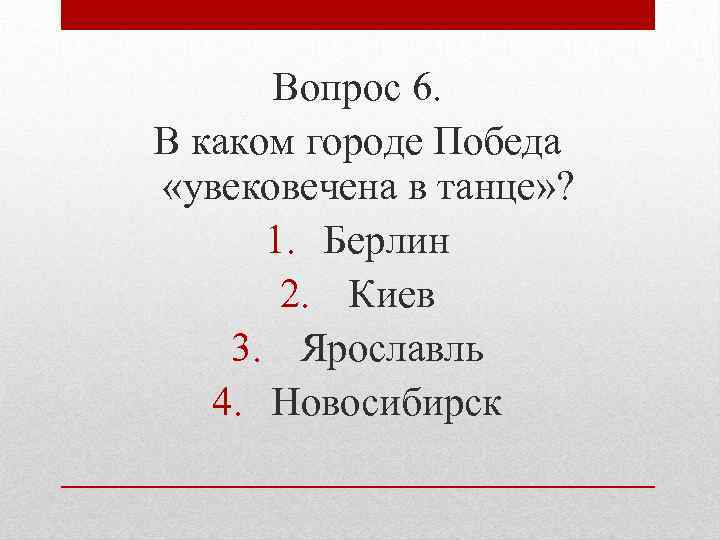 Вопрос 6. В каком городе Победа «увековечена в танце» ? 1. Берлин 2. Киев