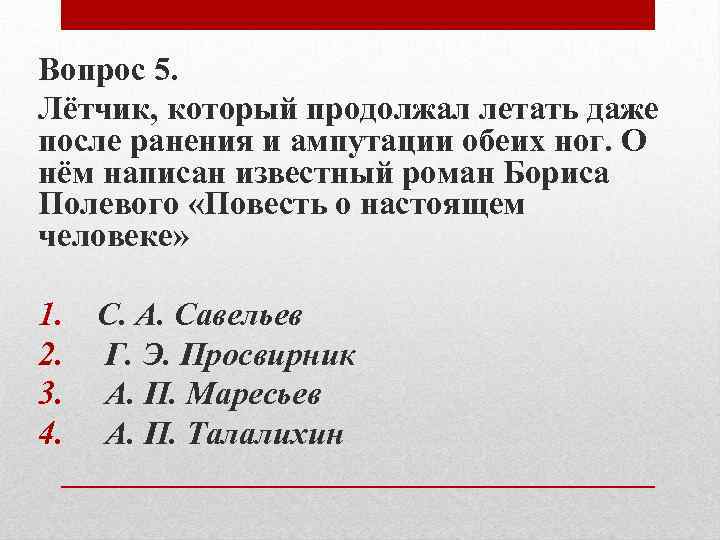 Вопрос 5. Лётчик, который продолжал летать даже после ранения и ампутации обеих ног. О