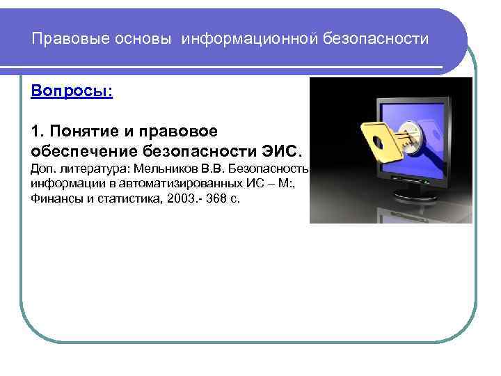 Правовые основы информационной безопасности Вопросы: 1. Понятие и правовое обеспечение безопасности ЭИС. Доп. литература: