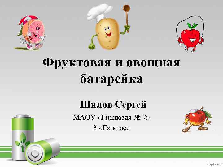 Фруктовая и овощная батарейка Шилов Сергей МАОУ «Гимназия № 7» 3 «Г» класс 