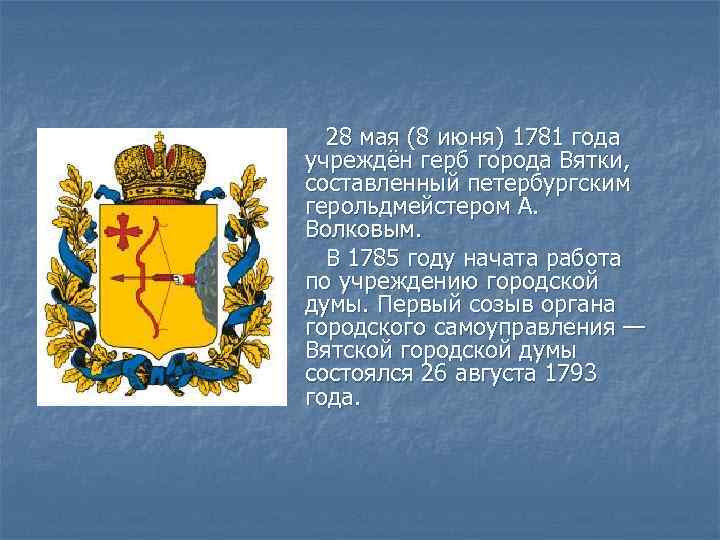 28 мая (8 июня) 1781 года учреждён герб города Вятки, составленный петербургским герольдмейстером А.