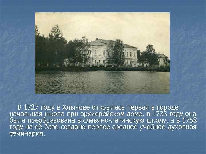 В 1727 году в Хлынове открылась первая в городе начальная школа при архиерейском доме,