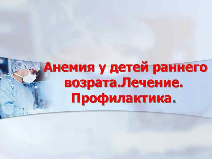 Анемия у детей раннего возрата. Лечение. Профилактика. 