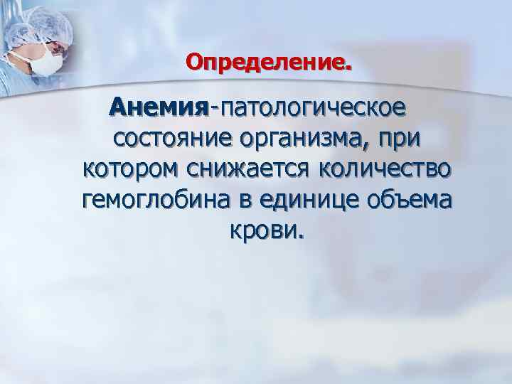 Определение. Анемия-патологическое состояние организма, при котором снижается количество гемоглобина в единице объема крови. 