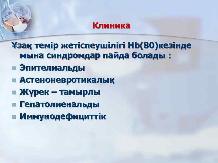 Клиника Ұзақ темір жетіспеушілігі Hb(80)кезінде мына синдромдар пайда болады : n Эпителиальды n Астеноневротикалық