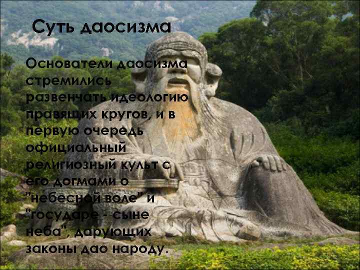 Суть даосизма Основатели даосизма стремились развенчать идеологию правящих кругов, и в первую очередь официальный