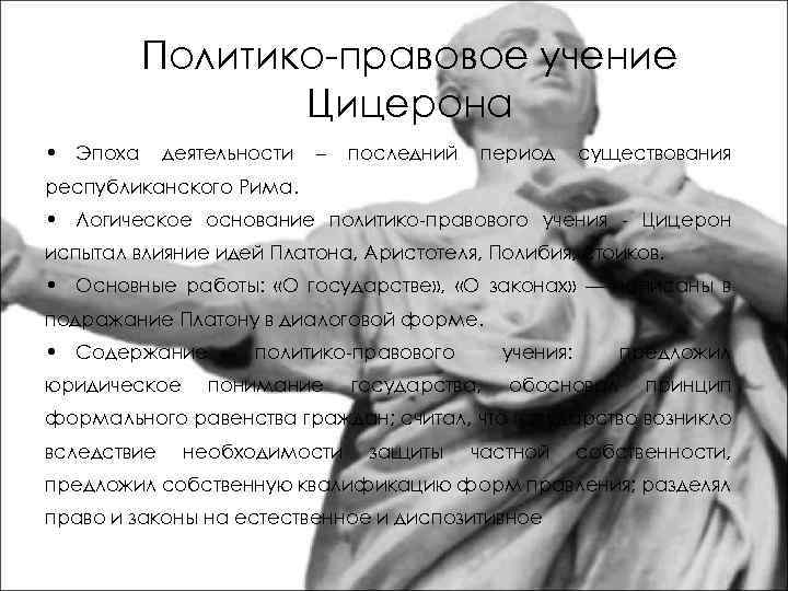Политико-правовое учение Цицерона • Эпоха деятельности – последний период существования республиканского Рима. • Логическое