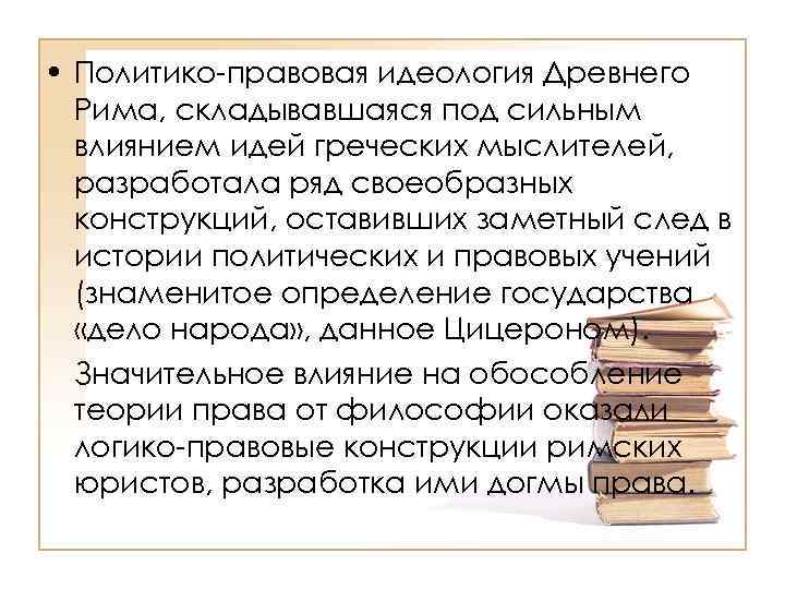  • Политико-правовая идеология Древнего Рима, складывавшаяся под сильным влиянием идей греческих мыслителей, разработала