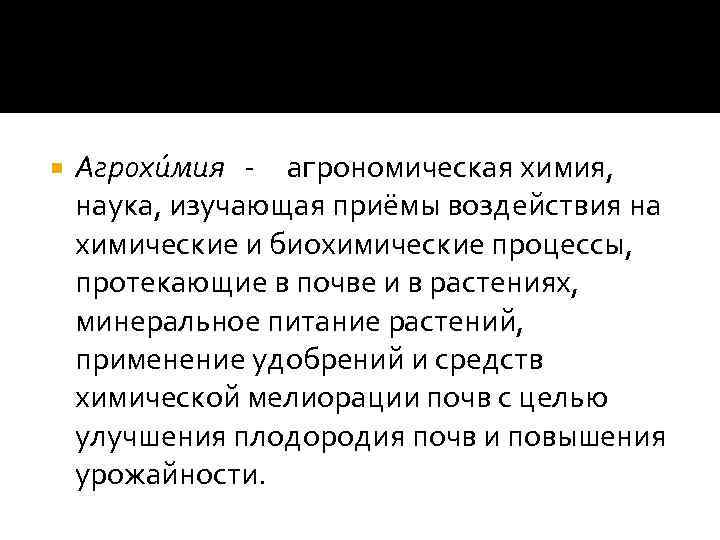  Агрохи мия - агрономическая химия, наука, изучающая приёмы воздействия на химические и биохимические