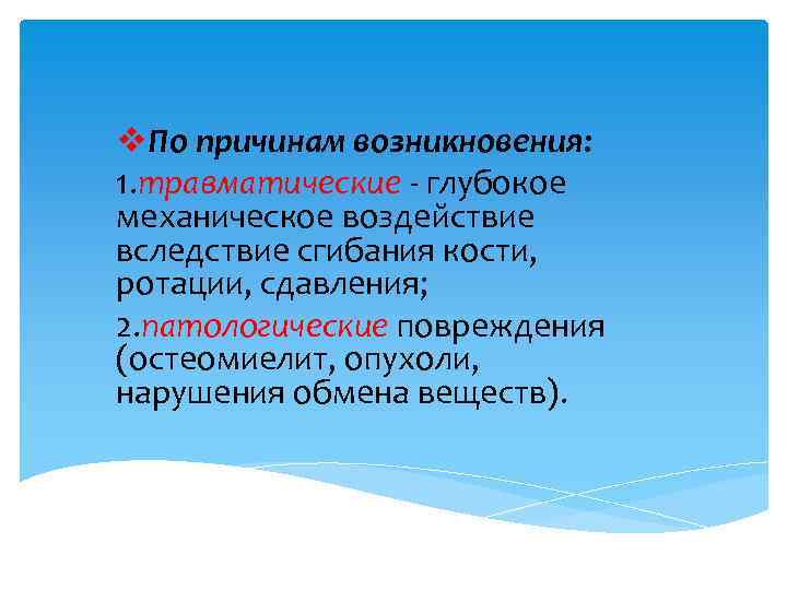 v. По причинам возникновения: 1. травматические - глубокое механическое воздействие вследствие сгибания кости, ротации,