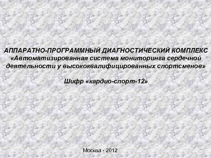 АППАРАТНО-ПРОГРАММНЫЙ ДИАГНОСТИЧЕСКИЙ КОМПЛЕКС «Автоматизированная система мониторинга сердечной деятельности у высококвалифицированных спортсменов» Шифр «кардио-спорт-12» Москва