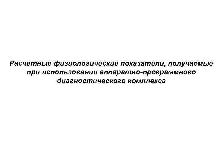 Расчетные физиологические показатели, получаемые при использовании аппаратно-программного диагностического комплекса 