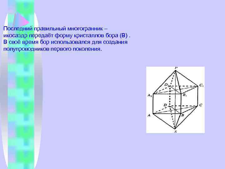 Последний правильный многогранник – икосаэдр передаёт форму кристаллов бора (В). В своё время бор