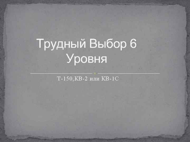 Трудный Выбор 6 Уровня Т-150, КВ-2 или КВ-1 С 