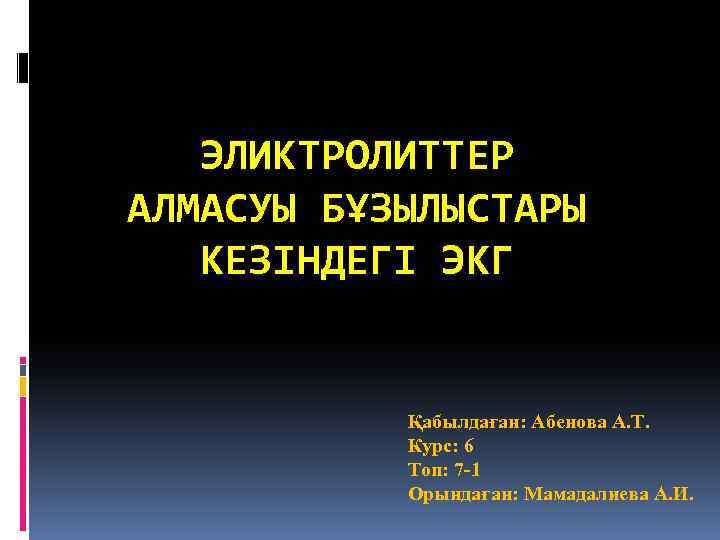 ЭЛИКТРОЛИТТЕР АЛМАСУЫ БҰЗЫЛЫСТАРЫ КЕЗІНДЕГІ ЭКГ Қабылдаған: Абенова А. Т. Курс: 6 Топ: 7 -1