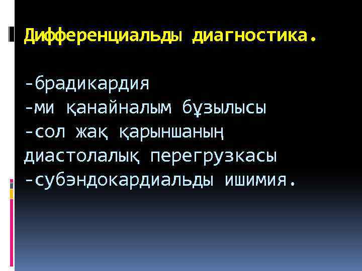 Дифференциальды диагностика. -брадикардия -ми қанайналым бұзылысы -сол жақ қарыншаның диастолалық перегрузкасы -субэндокардиальды ишимия. 