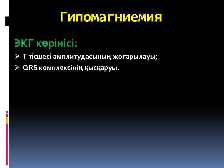 Гипомагниемия ЭКГ көрінісі: Ø Т тісшесі амплитудасының жоғарылауы; Ø QRS комплексінің қысқаруы. 