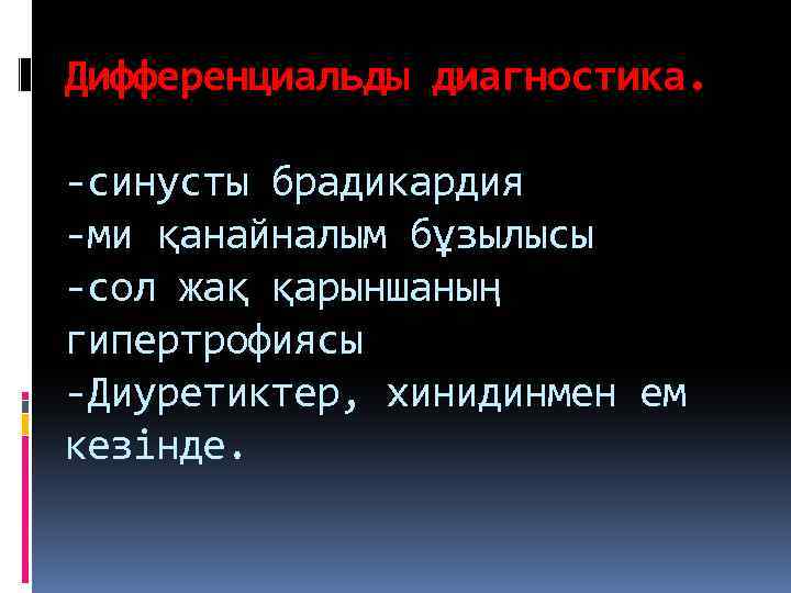 Дифференциальды диагностика. -синусты брадикардия -ми қанайналым бұзылысы -сол жақ қарыншаның гипертрофиясы -Диуретиктер, хинидинмен ем