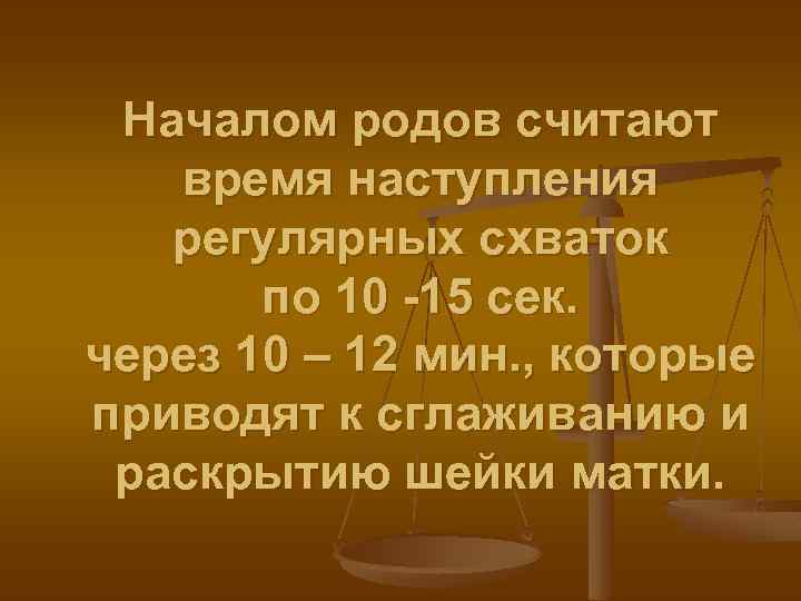 Началом родов считают время наступления регулярных схваток по 10 -15 сек. через 10 –