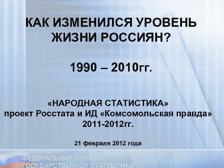 КАК ИЗМЕНИЛСЯ УРОВЕНЬ ЖИЗНИ РОССИЯН? 1990 – 2010 гг. «НАРОДНАЯ СТАТИСТИКА» проект Росстата и