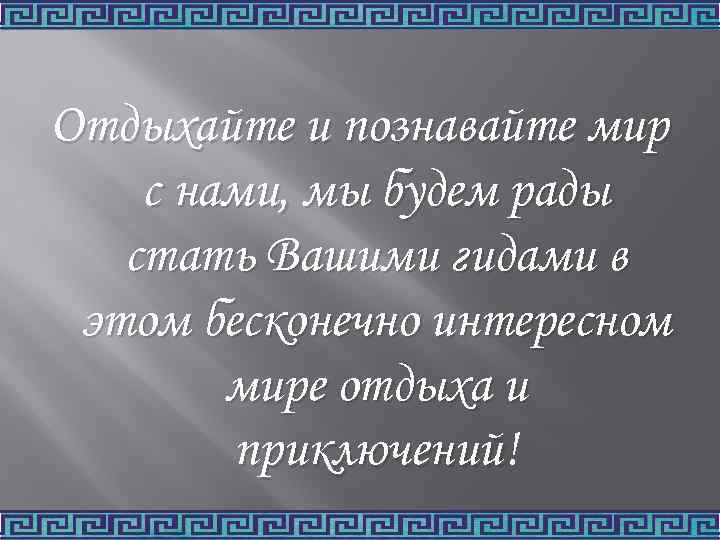 Отдыхайте и познавайте мир с нами, мы будем рады стать Вашими гидами в этом