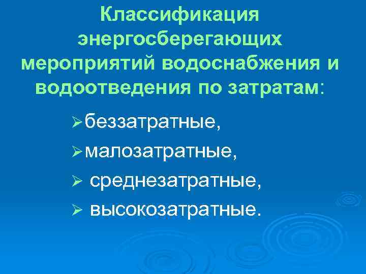 Классификация энергосберегающих мероприятий водоснабжения и водоотведения по затратам: Ø беззатратные, Ø малозатратные, среднезатратные, Ø