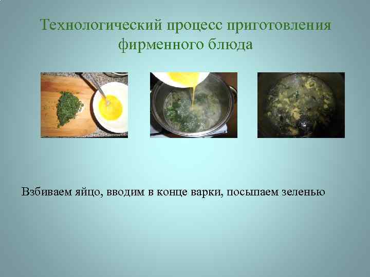 Технологический процесс приготовления фирменного блюда Взбиваем яйцо, вводим в конце варки, посыпаем зеленью 