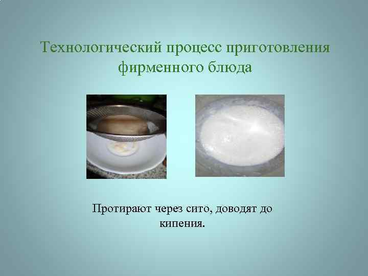 Технологический процесс приготовления фирменного блюда Протирают через сито, доводят до кипения. 